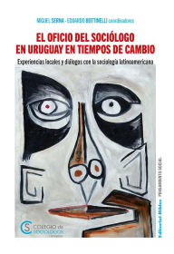 Title: El oficio del sociólogo en Uruguay en tiempos de cambio: Experiencias locales y diálogos con la sociología latinoamericana, Author: Miguel Serna