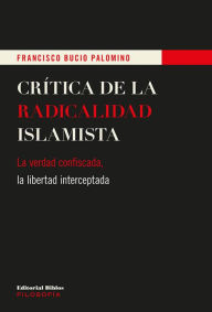 Title: Crítica de la radicalidad islamista: La verdad confiscada, la libertad interceptada, Author: Francisco Bucio Palomino