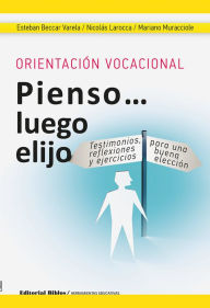 Title: Orientación vocacional: Pienso luego elijo: Testimonios, reflexiones y ejercicios para una buena elección, Author: Mariano Muracciole