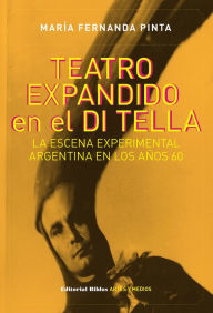 Title: Teatro expandido en el Di Tella: La escena experimental argentina en los años sesenta, Author: María Fernanda Pinta