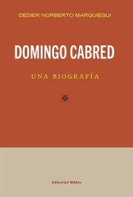 Title: Domingo Cabred, una biografía, Author: Dedier Norberto Marquiegui