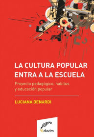 Title: La cultura popular entra a la escuela: Proyecto pedagógico, habitus y educación popular, Author: Luciana Denardi