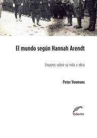 Title: El mundo según Hannah Arendt: Ensayos sobre su vida y obra, Author: Peter Venmans