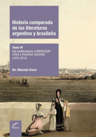 Title: Historia comparada de las literaturas argentina y brasileña - Tomo VI: Del neoliberalismo al Mercosur: crítica e industrias culturales (1970-2010), Author: Marcela Croce
