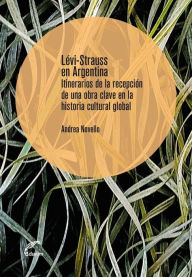 Title: Levi-Strauss en Argentina: Itinerarios de la recepción de una obra clave en la historia cultural global, Author: Andrea Novello.