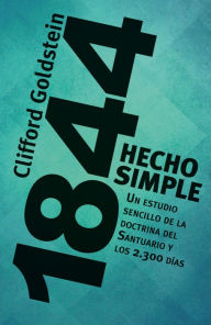 Title: 1844 Hecho simple: Un estudio sencillo de la doctrina del Santuario y los 2.300 días, Author: Clifford Goldstein