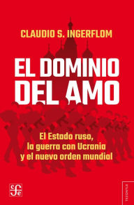 Title: El dominio del amo: El Estado ruso, la guerra con Ucrania y el nuevo orden mundial, Author: Claudio Ingerflom