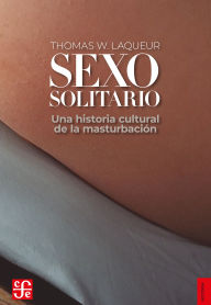 Title: Sexo solitario: Una historia cultural de la masturbación, Author: Thomas W. Laqueur