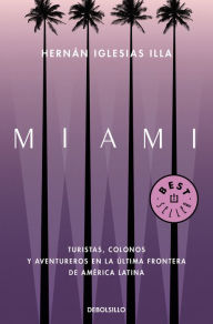 Title: Miami: Turistas, colonos y aventureros en la última frontera de América Latina, Author: Hernán Iglesias Illa
