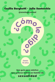 Title: ¿Cómo le digo?: Una guía para adultos que quieren hablar en familia de sexualidad, Author: Cecilia Borghetti