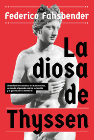Title: La diosa de Thyssen: Una misteriosa estatua en Buenos Aires, un conde, el pasado nazi de su familia y la guerra por su herencia, Author: Federico Fahsbender