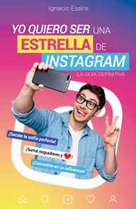Title: Yo quiero ser una estrella de Instagram: La guía definitiva, Author: Ignacio Esains