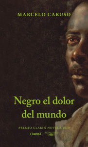 Title: Negro el dolor del mundo: Premio Clarín Novela 2019, Author: Marcelo Caruso