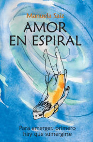 Title: Amor en espiral: Para emerger, primero hay que sumergirse, Author: Manuela Saiz