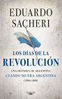 Los días de la Revolución (1806 - 1820): Una historia de Argentina cuando no era Argentina