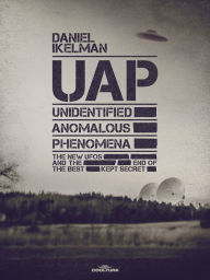 Title: UAP: Unidentified Anomalous Phenomena: The new UFOs and the end of the best kept secret, Author: Daniel Ikelman