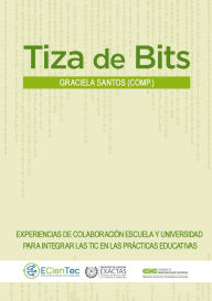 Title: Tiza de bits: Experiencias de colaboración. Escuela y universidad para integrar las TIC en las prácticas educativas, Author: Graciela Santos