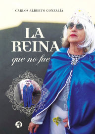 Title: La reina que no fue, Author: Carlos Alberto Gonzalía