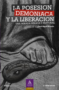 Title: La posesión demoníaca y la liberación: Una mirada bíblica y pastoral, Author: David Miguel Brizuela