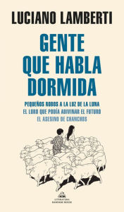 Title: Gente que habla dormida: Pequeños robos a la luz de la luna. El loro que podía adivinar el futuro. El asesino de chanchos, Author: Luciano Lamberti