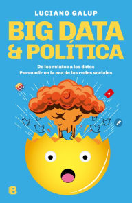 Title: Big data & Política: De los relatos a los datos. Persuadir en la era de las redes sociales, Author: Luciano Galup