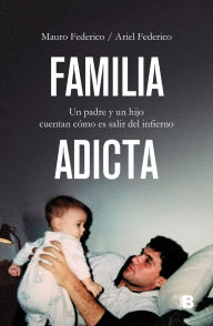 Title: Familia adicta: Un padre y un hijo cuentan cómo es salir del infierno, Author: Mauro Federico
