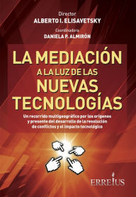 Title: La mediación a la luz de las nuevas tecnologías: Un recorrido multigeográfico por los orígenes y presente del desarrollo de la resolución de conflictos y el impacto tecnológico, Author: Alberto Elisavetsky