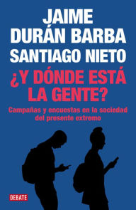 Title: ¿Y dónde está la gente?: Campañas y encuestas en la sociedad del presente extremo, Author: Jaime Durán Barba