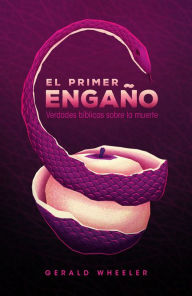 Title: El primer engaño: Verdades bíblicas sobre la muerte, Author: Gerald Wheeler