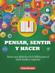 Title: Pensar, sentir y hacer: Hacia una didáctica de la Biblia para el nivel medio y superior, Author: Sonia Krumm