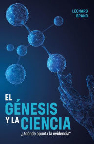 Title: El génesis y la ciencia: ¿Adónde apunta la evidencia?, Author: Leonard Brand