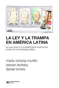 Title: La ley y la trampa en América Latina: Por qué optar por el debilitamiento institucional puede ser una estrategia política, Author: Victoria Murillo