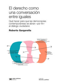 Title: El derecho como una conversación entre iguales: Qué hacer para que las democracias contemporáneas se abran -por fin- al diálogo ciudadano, Author: Roberto Gargarella