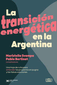 Title: La transición energética en la Argentina: Una hoja de ruta para entender los proyectos en pugna y las falsas soluciones, Author: Maristella Svampa