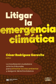Title: Litigar la emergencia climática: La movilización ciudadana ante los tribunales para enfrentar la crisis ambiental y asegurar derechos básicos, Author: César Rodríguez Garavito