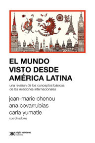 Title: El mundo visto desde América Latina: Una revisión de los conceptos básicos de las relaciones internacionales, Author: Jean-Marie Chenou