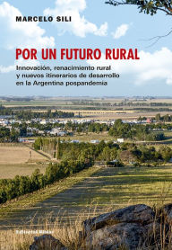 Title: Por un futuro rural: Innovación, renacimiento rural y nuevos itinerarios de desarrollo en la Argentina, Author: Marcelo Sili