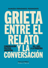 Title: Grieta entre el relato y la conversación: Comunicación política argentina, del 2001 a la pandemia, Author: Damián Fernández Pedemonte