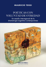 Title: Poéticas con voluntad de otredad: Un estudio interregional de la dramaturgia argentina contemporánea, Author: Mauricio Tossi