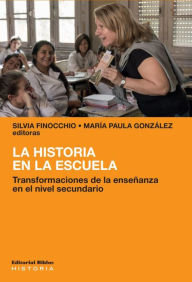 Title: La historia en la escuela: Transformaciones de la enseñanza en el nivel secundario, Author: Silvia Finocchio