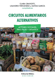 Title: Circuitos alimentarios alternativos: Actores sociales, prácticas y desafíos, Author: Clara Craviotti