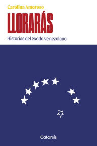 Title: Llorarás: historias del éxodo venezolano, Author: Carolina Amoroso