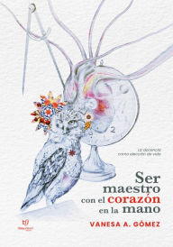 Title: Ser maestro con el corazón en la mano:: La docencia como elección de vida, Author: Vanesa Alejandra Gómez
