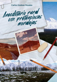 Title: Anecdotario rural con pretenciosas moralejas, Author: Carlos Esteban Rosales