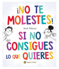 Title: ¡No te molestes! Si no consigues lo que quieres / You Get What You Get and You Don't Get Upset!, Author: Heath McKenzie
