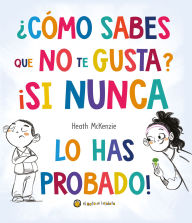 Title: ¿Cómo sabes que no te gusta? ¡Si nunca lo has probado! / You Don't Have to Like It, You Just Have to Eat It, Author: Heath McKenzie