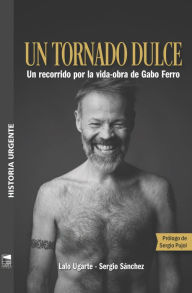 Title: Un tornado dulce: Un recorrido por la vida-obra de Gabo Ferro, Author: Sergio Sánchez