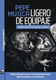 Title: Pepe Mujica. Ligero de equipaje: Conversaciones con Gustavo Sylvestre, Author: Gustavo Sylvestre