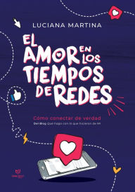 Title: El amor en los tiempos de redes: Cómo conectar de verdad, Author: Luciana Martina