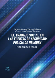 Title: El trabajo social en las fuerzas de seguridad: policía de Neuquén: Del paradigma del Efectivo Sufriente al nuevo paradigma del Bienestar, Author: Alicia Verónica Perloz
